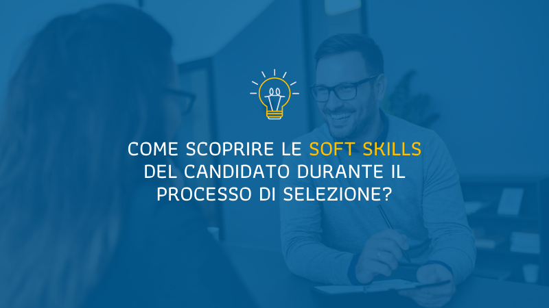 Come scoprire le soft skills del candidato durante il processo di selezione?